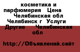 косметика и парфюмерия › Цена ­ 700 - Челябинская обл., Челябинск г. Услуги » Другие   . Челябинская обл.